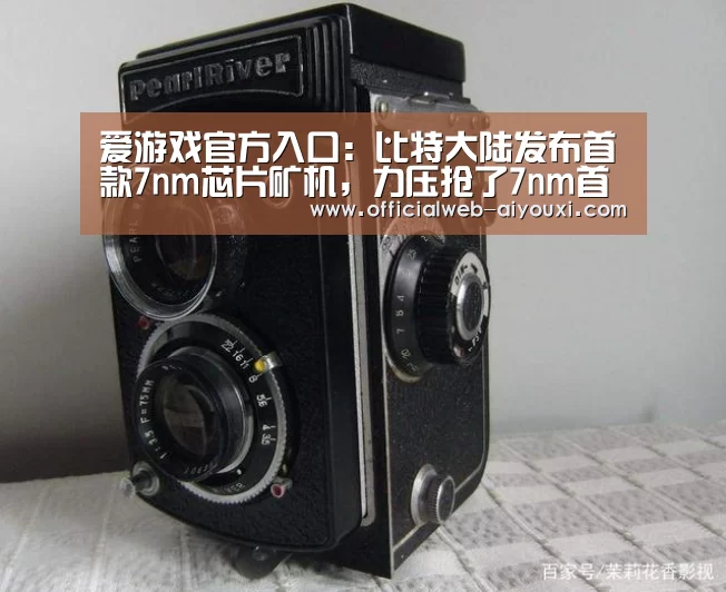 爱游戏官方入口:比特大陆发布首款7nm芯片矿机,力压抢了7nm首发的嘉楠耘智?(图2) 爱游戏app