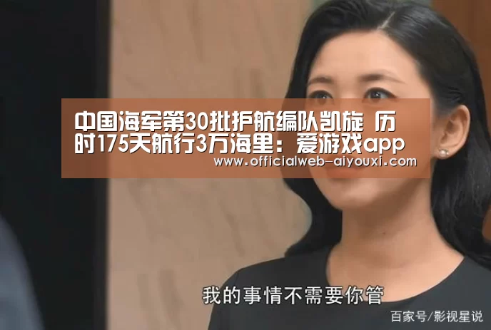 中国海军第30批护航编队凯旋 历时175天航行3万海里:爱游戏app(图2) 爱游戏app