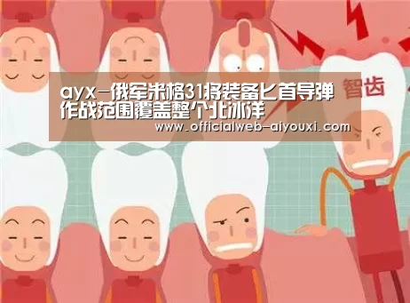 ayx-俄军米格31将装备匕首导弹作战范围覆盖整个北冰洋(图2) 爱游戏体育全站