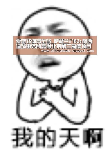爱游戏体育全站_萨瑟兰#183;赫西建筑事务所赢得北京第三高度项目(图2)
